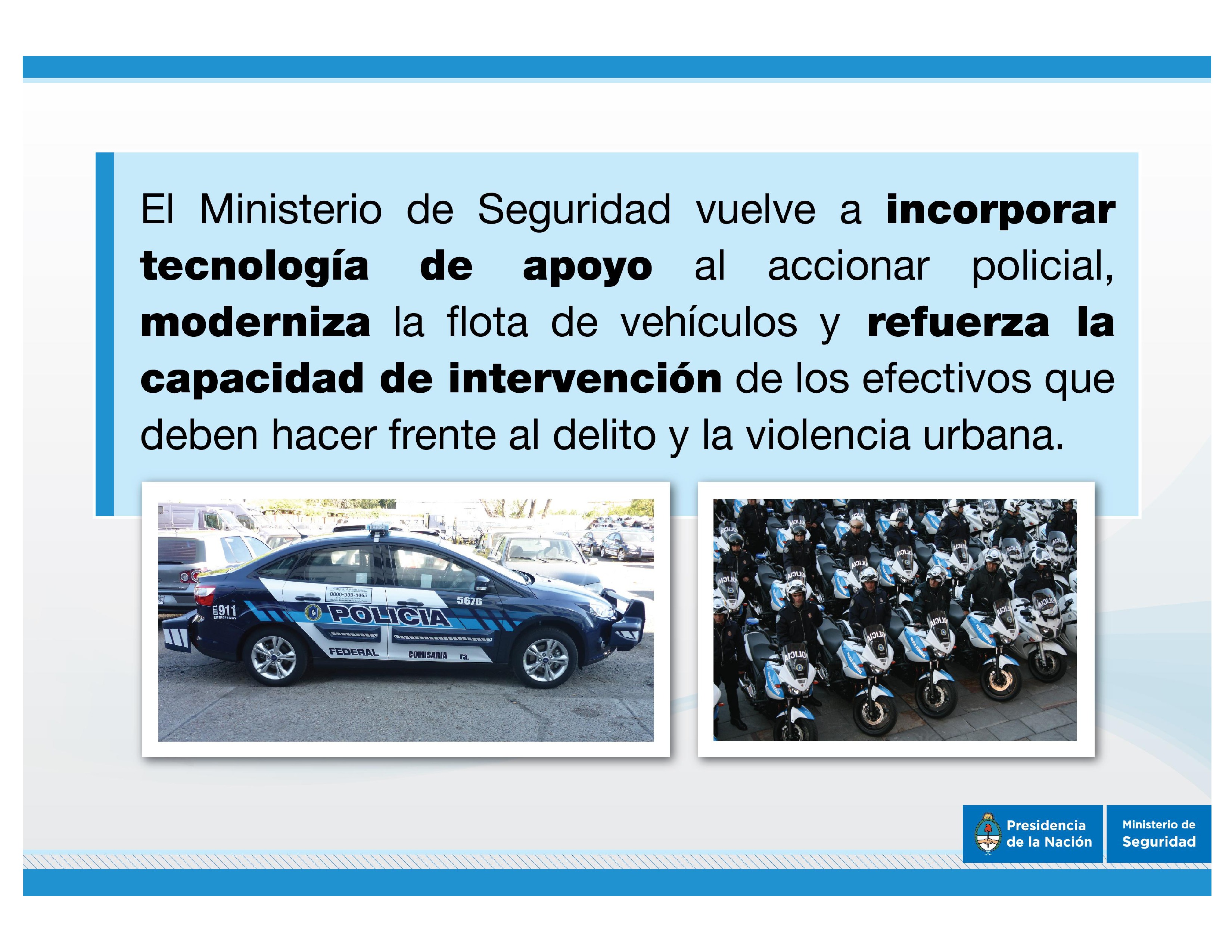 Plan de renovación integral de medios logísticos de las fuerzas de seguridad - Inversión de 343.411.867 pesos para Ia incorporación de nuevas motos, patrulleros, camionetas y buses para Ia Policía Federal Argentina.